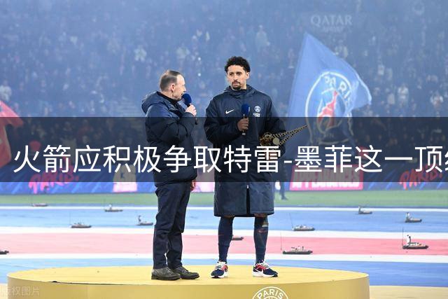 火箭应积极争取特雷-墨菲这一顶级射手